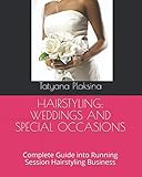 HAIRSTYLING: WEDDINGS AND SPECIAL OCCASIONS: Complete Guide into Running Session Hairstyling Busines by Tatyana Plaksina