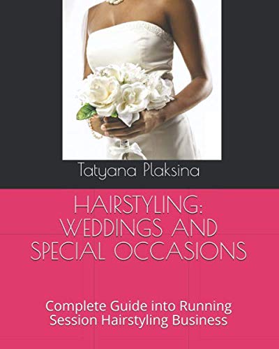 HAIRSTYLING: WEDDINGS AND SPECIAL OCCASIONS: Complete Guide into Running Session Hairstyling Busines by Tatyana Plaksina