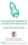 Les 8 leviers de réussite de la gestion de projet agile: Faire le bon produit, au bon moment et au by Florent Lothon