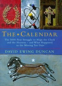 THE CALENDAR: THE 5000 YEAR STRUGGLE TO ALIGN THE CLOCK AND THE HEAVENS AND WHAT HAPPENED TO THE MISSING TEN DAYS