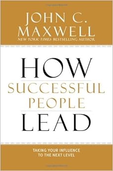 How Successful People Lead: Taking Your Influence to the Next Level, by John C. Maxwell How Successful People Lead: Taking Your Influence to the Next Level, by John C. Maxwell
