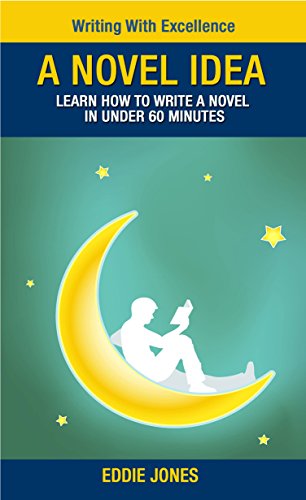 A Novel Idea - Learn How to Write a Novel in Under 60 Minutes (Writing With Excellence)