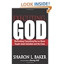 Executing God: Rethinking Everything You've Been Taught about Salvation and the Cross