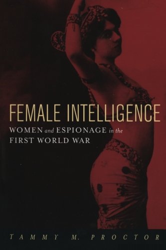 Female Intelligence: Women and Espionage in the First World War by Tammy M. Proctor