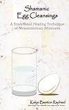 Shamanic Egg Cleansing: A Traditional Healing Technique of Mesoamerican Shamans by Kalyn Bastion Raphael