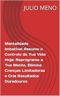 Livro Mentalidade Imbatível Assume o Controlo da Tua Vida Hoje: Reprograma a Tua Mente, Elimina Crenças Limitadoras e Cria Resultados Duradouros