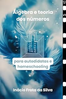 Livro Álgebra e teoria dos números: para autodidatas e homeschooling (Matemática para Autodidatas e Homeschooling)