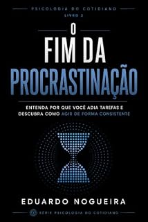 Livro O Fim da Procrastinação: Entenda por que você adia tarefas e descubra como agir de forma consistente (Psicologia do Cotidiano)