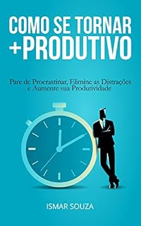 Livro Como se Tornar Mais Produtivo: Pare de Procrastinar, Elimine as Distrações e Aumente sua Produtividade (Hábitos e Produtividade)