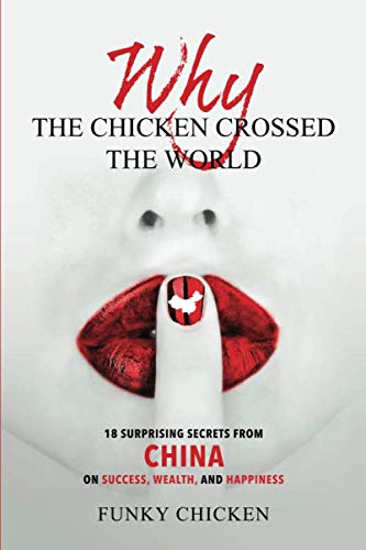 Why the Chicken Crossed the World: 18 Surprising Secrets from China on Success, Wealth, and Happines by Funky Chicken, Rachel Loui