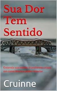 Livro Sua Dor Tem Sentido : Entenda sua mente, transforme crises em consciência e poder interior