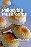 Psilocybin Mushrooms: The Guide to Cultivation, Safe Use and Magic Effects of Psychedelic Mushrooms