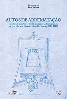 Livro Autos de arrematação: Autos de arrematação: fiscalidade e contratos dos dízimos reais na documentação da provedoria da fazenda real do Rio Grande (1673-1723) ... Documentos Coloniais do Rio Grande Livro 3)