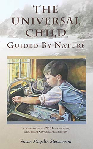 The Universal Child, Guided by Nature: Adaptation of the 2013 International Montessori Congress Pres - //medicalbooks.filipinodoctors.org