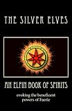 An Elfin Book of Spirits: Evoking the Beneficent Powers of Faerie by The Silver Elves