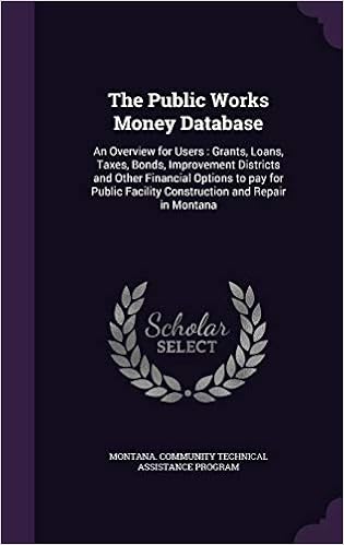 The Public Works Money Database: An Overview for Users: Grants, Loans, Taxes, Bonds, Improvement Districts and Other Financial Options to Pay for Public Facility Construction and Repair in Montana