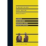 Is Belief in God Good, Bad or Irrelevant?: A Professor and a Punk Rocker Discuss Science, Religion, Naturalism Christianity