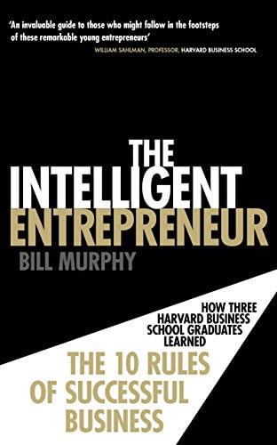 Intelligent Entrepreneur: How Three Harvard Business School Graduates Learned the 10 Rules of Successful Business