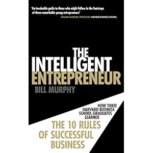 Intelligent Entrepreneur: How Three Harvard Business School Graduates Learned the 10 Rules of Successful Entrepreneurship