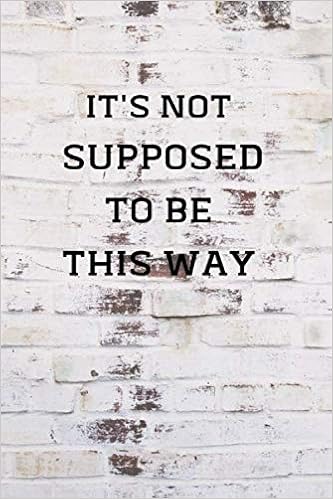 It S Not Supposed To Be This Way Quotes Amazon.com: It's Not Supposed To Be This Way: Love & Emotional Quotes  Notebook, 100 Pages Diary To Write In, 6" X 9" Composition Book, ... ,  You'll Get Through This Motivation Journal: