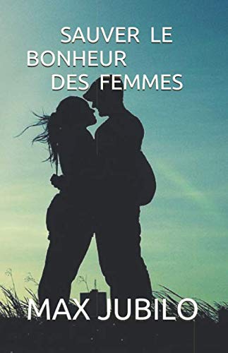 SAUVER LE BONHEUR DES FEMMES (French Edition) by MAX JUBILO