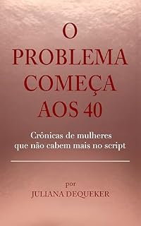 Livro O Problema Começa aos 40: Crônicas de mulheres que não cabem mais no script