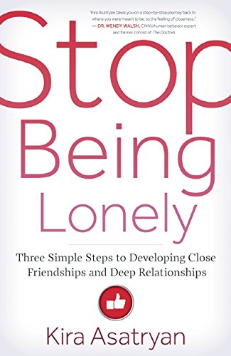 Stop Being Lonely: Three Simple Steps to Developing Close Friendships and Deep Relationships, by Kira Asatryan