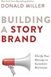Building a StoryBrand: Clarify Your Message So Customers Will Listen