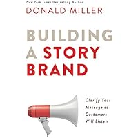 Building a StoryBrand: Clarify Your Message So Customers Will Listen