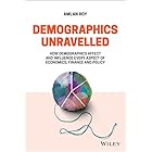 Demographics Unravelled: How Demographics Affect and Influence Every Aspect of Economics, Finance and Policy