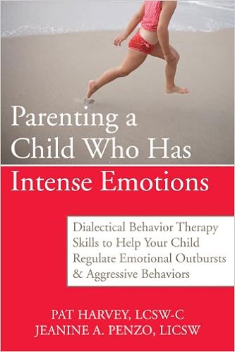 Parenting a Child Who Has Intense Emotions: Dialectical Behavior Therapy Skills to Help Your Child Regulate Emotional Outbursts and Aggressive Behaviors Parenting a Child Who Has Intense Emotions: Dialectical Behavior Therapy Skills to Help Your Child Regulate Emotional Outbursts and Aggressive Behaviors