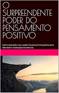Livro O SURPREENDENTE PODER DO PENSAMENTO POSITIVO: Como você pode usar o poder do pensamento positivo para felicidade e realizações duradouras.