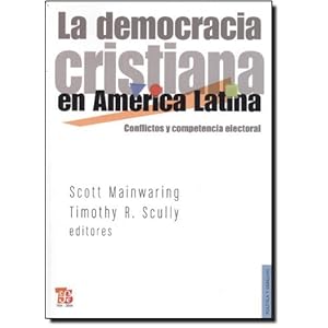 La democracia cristiana en América Latina. Conflictos y competencia electoral (Politica y derecho / Politics & Law) (Spanish Edition)