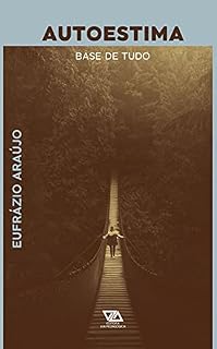 Livro AUTOESTIMA: Base de Tudo: Uma Análise Criteriosa do Papel da Autoestima no Desenvolvimento Humano