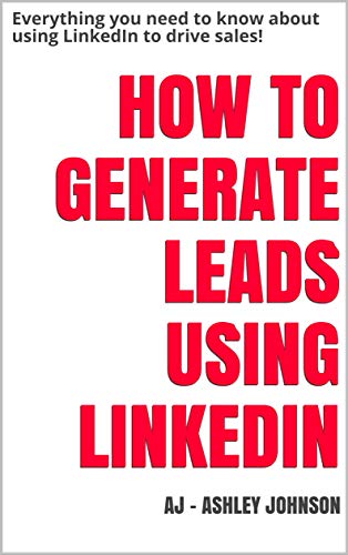 How To Generate Leads Using LinkedIn: Everything you need to know about using LinkedIn to drive sales!