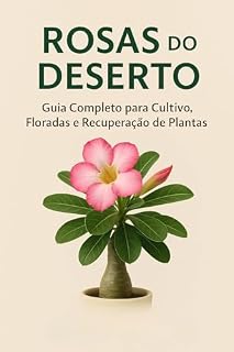 Livro Rosas do Deserto: Guia Completo para Cultivo e Formação: Como plantar, cuidar, adubar, regar, tratar doenças e formar caudex de forma simples e prática