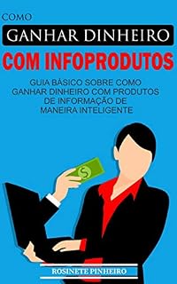 Livro COMO GANHAR DINHEIRO COM INFOPRODUTOS: GUIA BÁSICO SOBRE COMO GANHAR DINHEIRO COM PRODUTOS DE INFORMAÇÃO DE MANEIRA INTELIGENTE