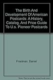 The Birth And Development Of American Postcards: A History, Catalog, And Price Guide To U.s. Pioneer by