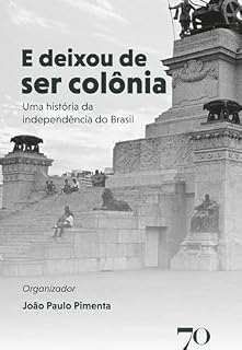 Livro E Deixou de Ser Colônia: Uma História da Independência do Brasil