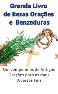 Grande Livro de Rezas, Orações e Benzimentos: Um compêndios de Antigas Orações para os mais Diversos Fins