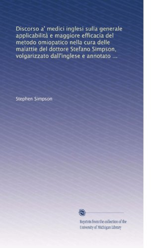 Discorso a' medici inglesi sulla generale applicabilità e maggiore efficacia del metodo omiopatico nella cura delle malattie del dottore Stefano ... dal dott. Eligio Romani (Italian Edition)