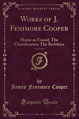 Works of J. Fenimore Cooper, Vol. 6 of 10: Home as Found; The Chainbearers; The Redskins (Classic Reprint)