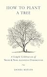 How to Plant a Tree: A Simple Celebration of Trees and Tree-Planting Ceremonies by Daniel Butler