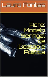 Livro Acre: Modelo Seringal de Gestão e Política