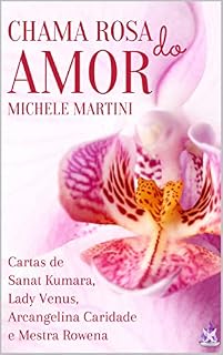 Livro Chama Rosa do Amor: Cartas de Sanat Kumara, Lady Vênus, Arcangelina Caridade e Mestra Rowena (Cartas dos Mestres Ascensos Livro 3)
