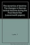 Book cover for The dynamics of doctrine: The changes in German tactical doctrine during the First World War