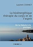 La bioénergétique : thérapie du corps et de l'esprit (French Edition) by Laurent CHANET