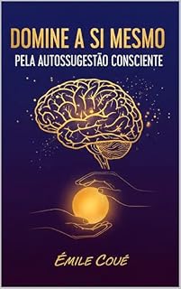 Livro Domine a Si Mesmo Pela Autossugestão Consciente (O método Coué da Autossugestão Consciente)