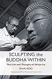 Sculpting the Buddha Within: The Life and Thought of Shinjo Ito by Shuri Kido, Her Holiness Shinso Ito