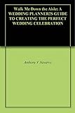Walk Me Down the Aisle: A Wedding Planner's Guide to Creating the Perfect Wedding Celebration by Anthony V Navarro